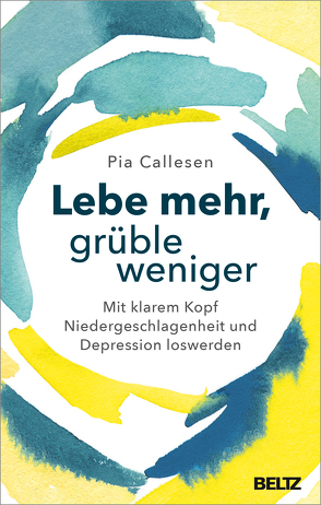 Lebe mehr, grüble weniger von Callesen,  Pia, Schöps,  Kerstin, Wells,  Adrian