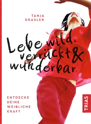 Lebe wild, verrückt & wunderbar von Draxler,  Tanja