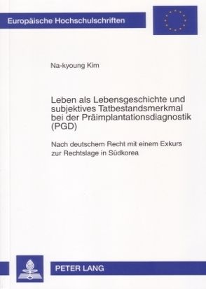 Leben als Lebensgeschichte und subjektives Tatbestandsmerkmal bei der Präimplantationsdiagnostik (PGD) von Kim,  Na-kyoung