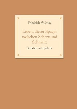 Leben, dieser Spagat zwischen Scherz und Schmerz von May,  Friedrich W