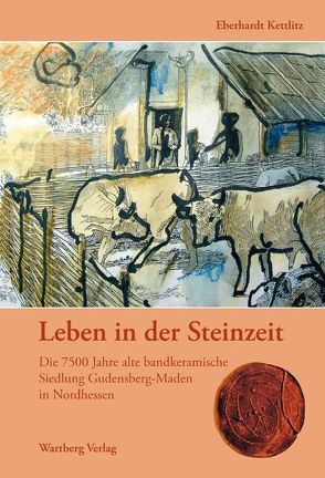 Leben in der Steinzeit. Die 7500 Jahre alte bandkeramische Siedlung Gudensberg-Maden in Nordhessen von Kettlitz,  Eberhardt