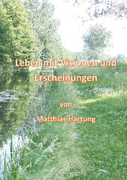 Leben mit Visionen und Erscheinungen von Hartung,  Matthias