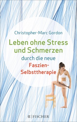 Leben ohne Stress und Schmerzen durch die neue Faszien-Selbsttherapie von Gordon,  Christopher-Marc