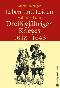 Leben und Leiden während des Dreissigjährigen Krieges (1618-1648) von Bötzinger,  Martin, Rockstuhl,  Harald, Rockstuhl,  Werner