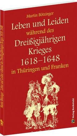 Leben und Leiden während des Dreissigjährigen Krieges (1618-1648) von Bötzinger,  Martin, Rockstuhl,  Harald