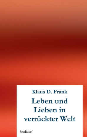 Leben und Lieben in verrückter Welt von Frank,  Klaus D.