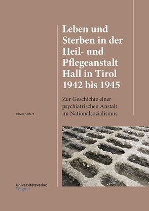 Leben und Sterben in der Heil- und Pflegeanstalt Hall in Tirol 1942 bis 1945 von Seifert,  Oliver