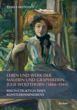 Leben und Werk der Malerin und Graphikerin Julie Wolfthorn (1864 – 1944) von Carstensen,  Heike