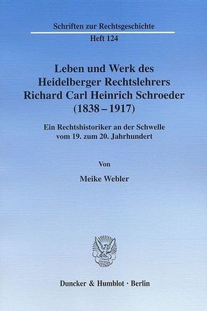 Leben und Werk des Heidelberger Rechtslehrers Richard Carl Heinrich Schroeder (1838 – 1917). von Webler,  Meike