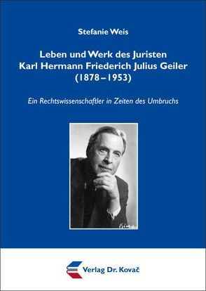 Leben und Werk des Juristen Karl Hermann Friederich Julius Geiler (1878-1953) von Weis,  Stefanie