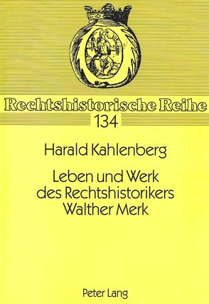 Leben und Werk des Rechtshistorikers Walther Merk von Kahlenberg,  Harald