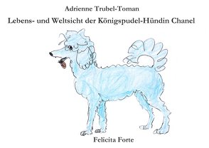Lebens- und Weltsicht der Königspudel-Hündin Chanel von Trubel-Toman,  Adrienne