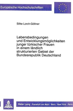 Lebensbedingungen und Entwicklungsmöglichkeiten junger türkischer Frauen in einem ländlich strukturierten Gebiet der Bundesrepublik Deutschland – dargestellt am Beispiel des Landkreises Marburg- Biedenkopf von Lorch-Göllner,  Silke