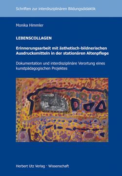 LEBENSCOLLAGEN – Erinnerungsarbeit mit ästhetisch-bildnerischen Ausdrucksmitteln in der stationären Altenpflege von Himmler,  Monika