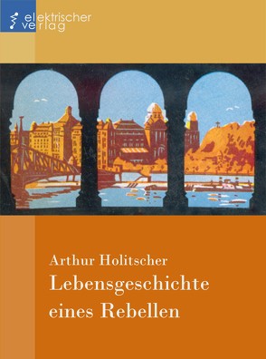 Lebensgeschichte eines Rebellen von Holitscher,  Arthur