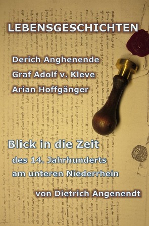 Lebensgeschichten / LEBENSGESCHICHTEN Derich Anghenende; Adolf von Kleve; Arian Hoffgänger von Angenendt,  Dietrich