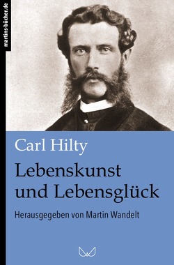 Lebenskunst und Lebensglück von Hilty,  Carl, Wandelt,  Martin