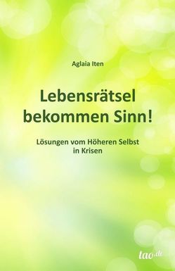 Lebensrätsel bekommen Sinn! von Iten,  Aglaia