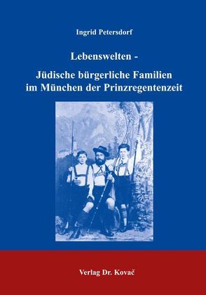 Lebenswelten – Jüdische bürgerliche Familien im München der Prinzregentenzeit von Petersdorf,  Ingrid