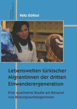 Lebenswelten türkischer Migrantinnen der dritten Einwanderergeneration von Gölbol,  Yeliz