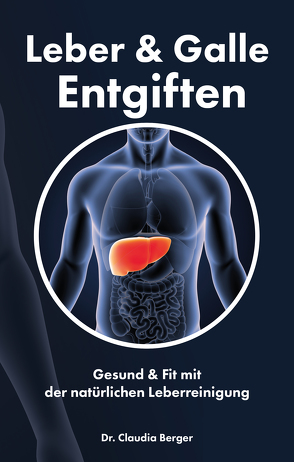 Leber & Galle Entgiften – Gesund & Fit mit der natürlichen Leberreinigung von Berger,  Dr. Claudia