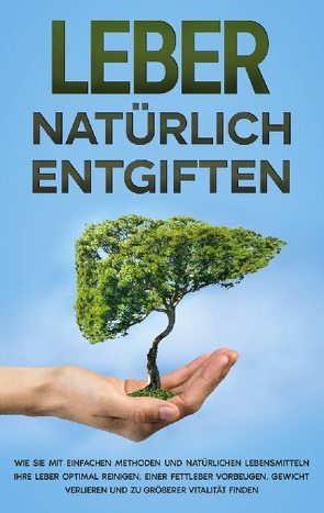 Leber natürlich entgiften: Wie Sie mit einfachen Methoden und natürlichen Lebensmitteln Ihre Leber optimal reinigen, einer Fettleber vorbeugen, Gewicht verlieren und zu größerer Vitalität finden von Jung,  Michael