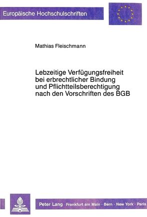 Lebzeitige Verfügungsfreiheit bei erbrechtlicher Bindung und Pflichtteilsberechtigung nach den Vorschriften des BGB von Fleischmann,  Mathias