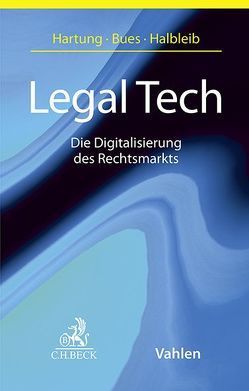 Legal Tech Die Digitalisierung des Rechtsmarkts von Bues,  Micha-Manuel, Halbleib,  Gernot, Hartung,  Markus