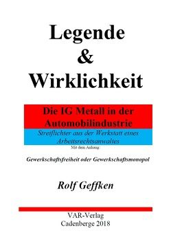 Legende & Wirklichkeit – Die IG Metall in der Automobilindustrie von Geffken,  Dr. Rolf