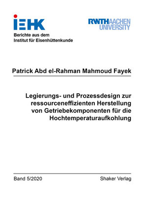 Legierungs- und Prozessdesign zur ressourceneffizienten Herstellung von Getriebekomponenten für die Hochtemperaturaufkohlung von Fayek,  Patrick