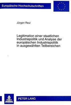 Legitimation einer staatlichen Industriepolitik und Analyse der europäischen Industriepolitik in ausgewählten Teilbereichen von Reul,  Juergen