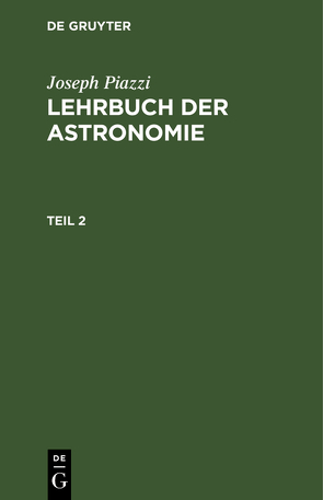Joseph Piazzi: Lehrbuch der Astronomie / Joseph Piazzi: Lehrbuch der Astronomie. Teil 2 von Gauss,  Carl Friedrich [Vorr.], Piazzi,  Joseph, Westphal,  Johann Heinrich [Übers.]