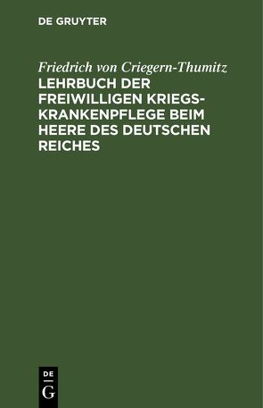 Lehrbuch der freiwilligen Kriegs-Krankenpflege beim Heere des Deutschen Reiches von Criegern-Thumitz,  Friedrich von
