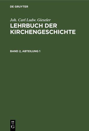 Joh. Carl Ludw. Gieseler: Lehrbuch der Kirchengeschichte / Joh. Carl Ludw. Gieseler: Lehrbuch der Kirchengeschichte. Band 2, Abteilung 1 von Gieseler,  Joh. Carl Ludw., Redepenning,  C. R.