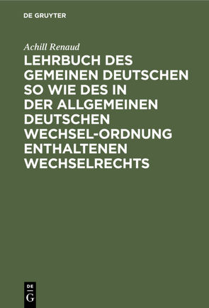 Lehrbuch des gemeinen deutschen so wie des in der allgemeinen Deutschen Wechsel-Ordnung enthaltenen Wechselrechts von Renaud,  Achill