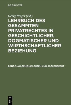 Lehrbuch des gesammten Privatrechtes in geschichtlicher, dogmatischer… / Allgemeine Lehren und Sachenrecht von Prager,  Georg