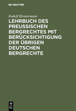 Lehrbuch des preussischen Bergrechtes mit Berücksichtigung der übrigen deutschen Bergrechte von Klostermann,  Rudolf