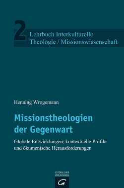 Lehrbuch Interkulturelle Theologie / Missionswissenschaft / Missionstheologien der Gegenwart von Wrogemann,  Henning
