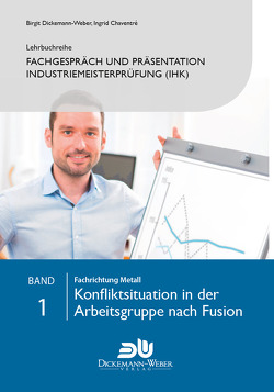 Lehrbuchreihe Fachgespräch und Präsentation Industriemeisterprüfung (IHK) Band 1 : Konfliktsituation in der Arbeitsgruppe nach Fusion von Chaventré,  Ingrid, Dickemann-Weber,  Birgit