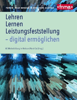 Lehren, Lernen, Leistungsfeststellung – digital ermöglichen von im Verbund Nord-Ost,  AG Weiterbildung, in der Lehr Austria,  Forum Neue Medien