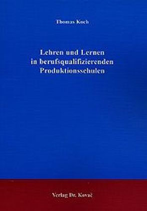 Lehren und Lernen in berufsqualifizierenden Produktionsschulen von Koch,  Thomas