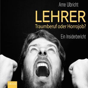 Lehrer: Traumberuf oder Horrorjob von Ulbricht,  Arne