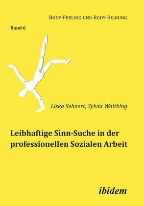 Leibhaftige Sinn-Suche in der professionellen Sozialen Arbeit von Muth,  Claudia, Nauerth,  Annette, Sehnert,  Liska, Waltking,  Sylvia