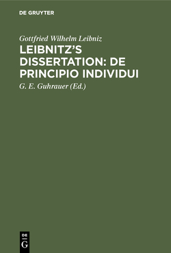 Leibnitz’s Dissertation: De principio individui von Guhrauer,  G. E., Leibniz,  Gottfried Wilhelm