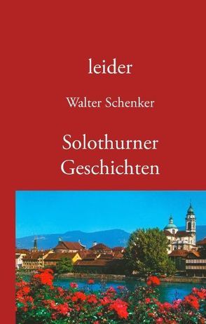 leider/Solothurner Geschichten von Schenker,  Walter