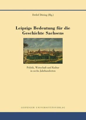 Leipzigs Bedeutung für die Geschichte Sachsens von Döring,  Detlef