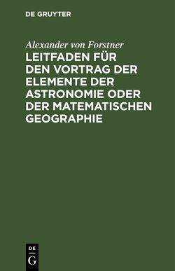 Leitfaden für den Vortrag der Elemente der Astronomie oder der matematischen Geographie von Forstner,  Alexander von