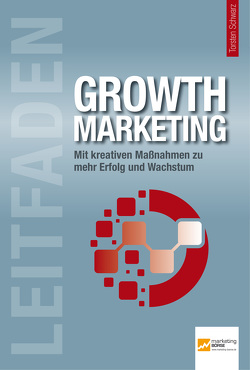 Leitfaden Growth Marketing von Barzen,  Dietmar, Cole,  Tim, Eschbacher,  Ines, Fuderholz,  Jens, Grahl,  Martin, Hafner,  Nils, Henn,  Harald, Herzberger,  Tomas, Kreutzer,  Ralf T., Mattscheck,  Markus, Mohl,  Maik, Schüller,  Anne M, Schwarz,  Torsten, Techt,  Uwe, Thüring,  Urs, Vakhnenko,  Danylo, Weller,  Robert