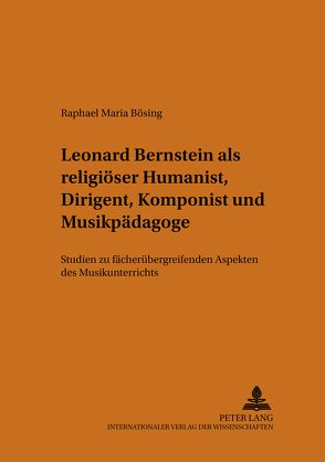 Leonard Bernstein als religiöser Humanist, Dirigent, Komponist und Musikpädagoge von Bösing,  Raphael M.