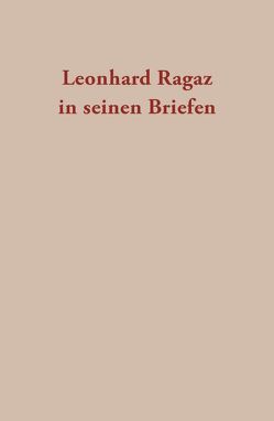 Leonhard Ragaz in seinen Briefen von Kreis,  Georg, Mattmüller,  Markus, Ragaz,  Christine, Ragaz,  Leonhard, Rich,  Arthur